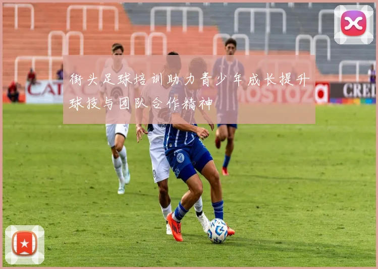 街头足球培训助力青少年成长提升球技与团队合作精神
