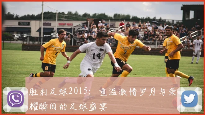 胜利足球2015：重温激情岁月与荣耀瞬间的足球盛宴