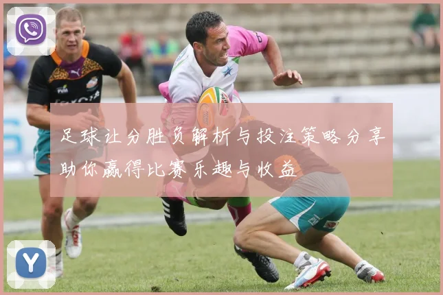 足球让分胜负解析与投注策略分享助你赢得比赛乐趣与收益