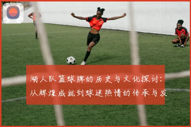 湖人队篮球牌的历史与文化探讨：从辉煌成就到球迷热情的传承与发展