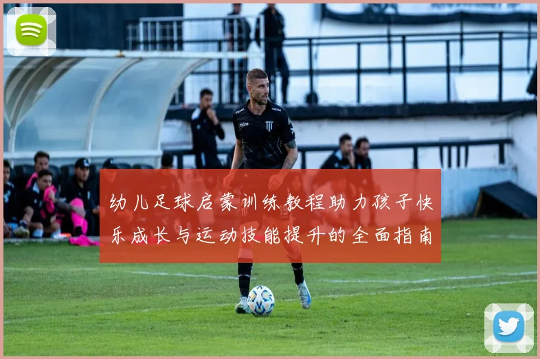 幼儿足球启蒙训练教程助力孩子快乐成长与运动技能提升的全面指南