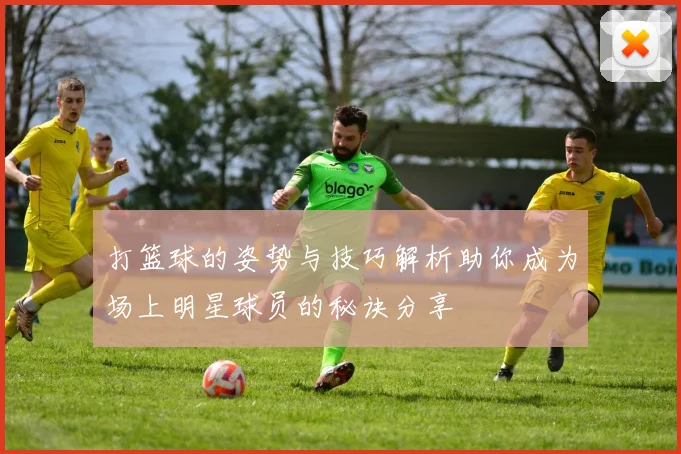 打篮球的姿势与技巧解析助你成为场上明星球员的秘诀分享